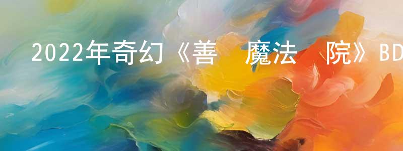 2022年奇幻《善惡魔法學院》BD中英雙字迅雷下載_深夜電影 曾景祥的blog